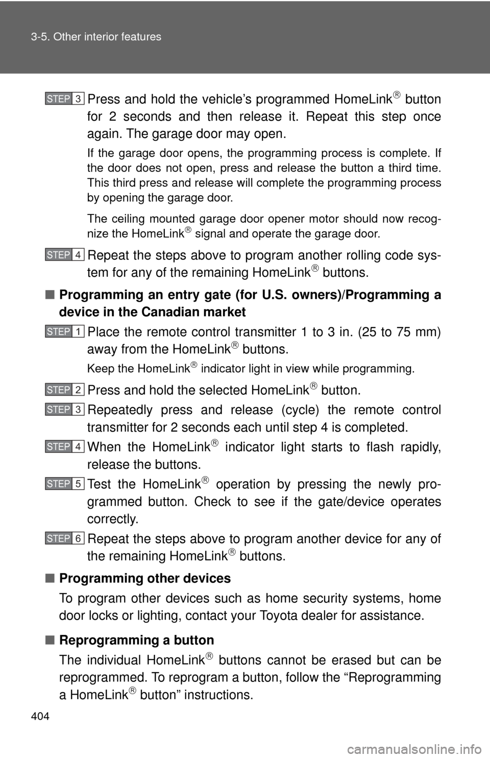 TOYOTA CAMRY 2014 XV50 / 9.G Owners Manual 404 3-5. Other interior features
Press and hold the vehicle’s programmed HomeLink button
for 2 seconds and then releas e it. Repeat this step once
again. The garage door may open.
If the garage d