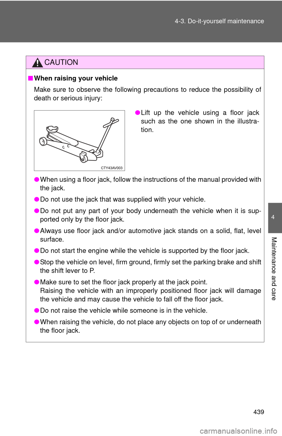 TOYOTA CAMRY 2014 XV50 / 9.G Owners Manual 439
4-3. Do-it-yourself maintenance
4
Maintenance and care
CAUTION
■
When raising your vehicle
Make sure to observe the following precautions to reduce the possibility of
death or serious injury:
�