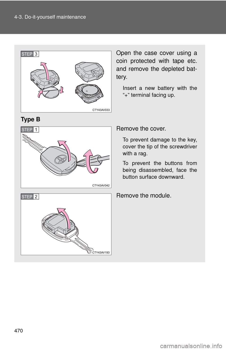 TOYOTA CAMRY 2014 XV50 / 9.G Owners Manual 470 4-3. Do-it-yourself maintenance
Open the case cover using a
coin protected with tape etc.
and remove the depleted bat-
tery.
Insert a new battery with the
“+” terminal facing up.
Ty p e  BRemo