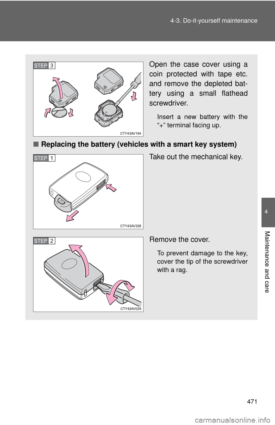 TOYOTA CAMRY 2014 XV50 / 9.G Owners Manual 471
4-3. Do-it-yourself maintenance
4
Maintenance and care
Open the case cover using a
coin protected with tape etc.
and remove the depleted bat-
tery using a small flathead
screwdriver.
Insert a new 