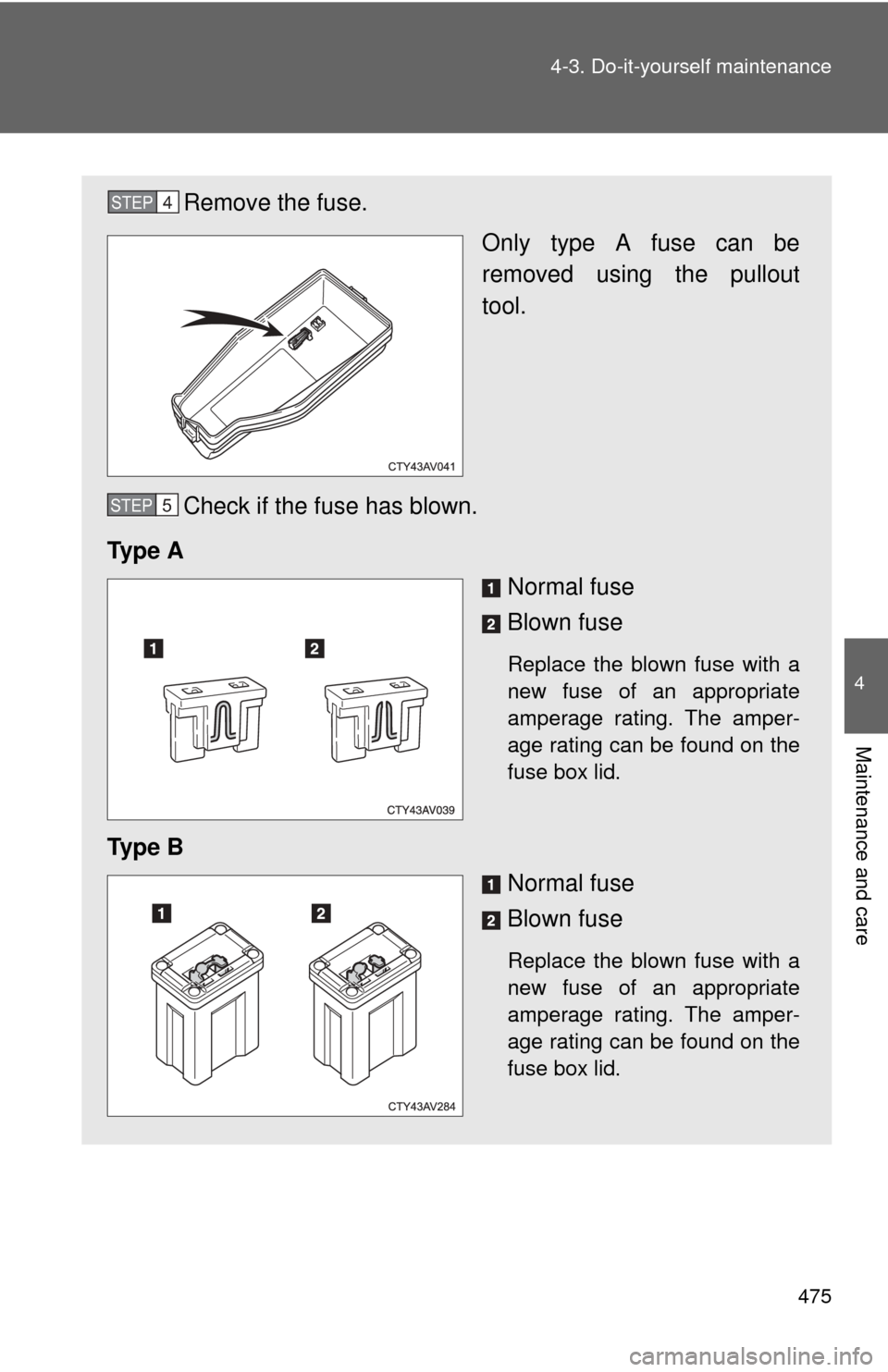 TOYOTA CAMRY 2014 XV50 / 9.G Owners Manual 475
4-3. Do-it-yourself maintenance
4
Maintenance and care
Remove the fuse.
Only type A fuse can be
removed using the pullout
tool.
Check if the fuse has blown.
Ty p e  A Normal fuse
Blown fuse
Replac