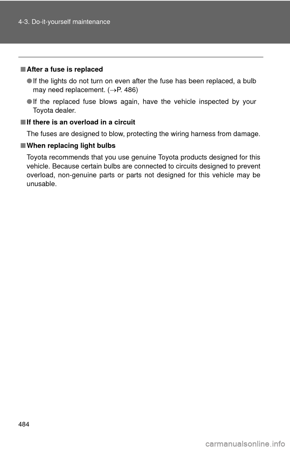 TOYOTA CAMRY 2014 XV50 / 9.G Owners Manual 484 4-3. Do-it-yourself maintenance
■After a fuse is replaced
●If the lights do not turn on even after the fuse has been replaced, a bulb
may need replacement. ( P. 486)
● If the replaced fus