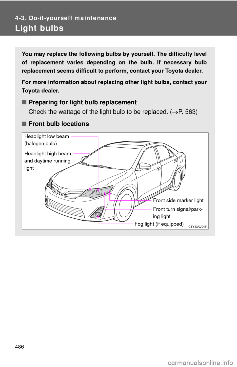 TOYOTA CAMRY 2014 XV50 / 9.G Owners Manual 486
4-3. Do-it-yourself maintenance
Light bulbs
You may replace the following bulbs by yourself. The difficulty level
of replacement varies depending on the bulb. If necessary bulb
replacement seems d
