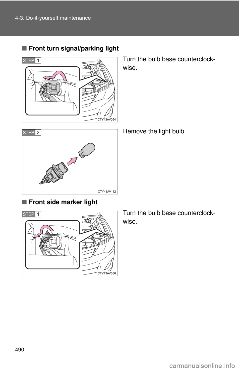 TOYOTA CAMRY 2014 XV50 / 9.G Owners Manual 490 4-3. Do-it-yourself maintenance
■Front turn signal/parking light
Turn the bulb base counterclock-
wise.
Remove the light bulb.
■ Front side marker light
Turn the bulb base counterclock-
wise.
