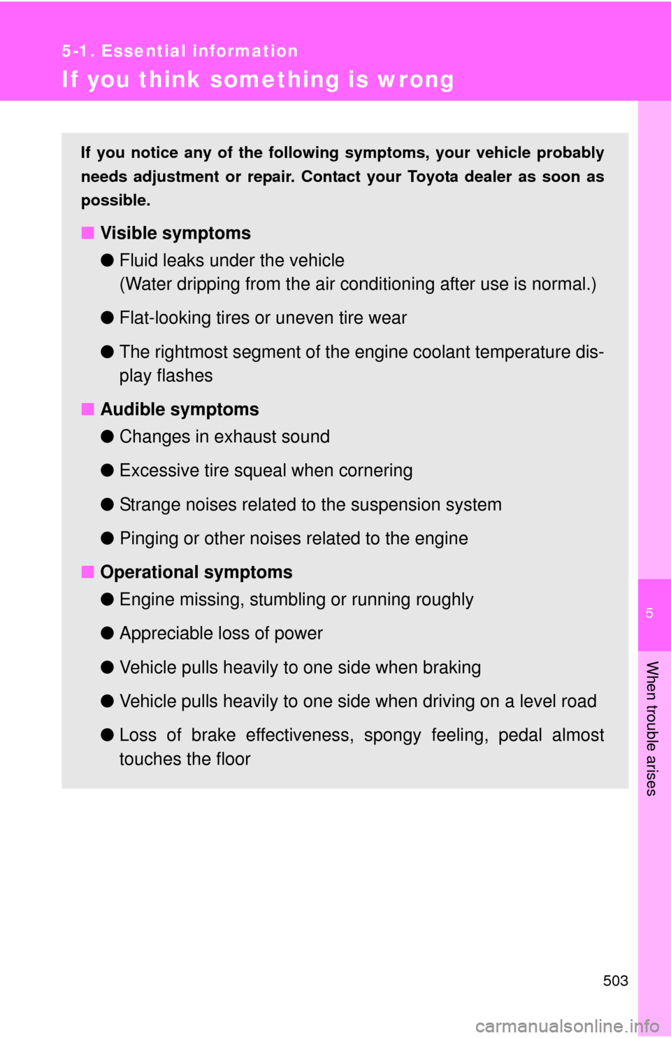 TOYOTA CAMRY 2014 XV50 / 9.G Owners Manual 5
When trouble arises
503
5-1. Essential information
If you think something is wrong
If you notice any of the following symptoms, your vehicle probably
needs adjustment or repair. Contact your Toyota 