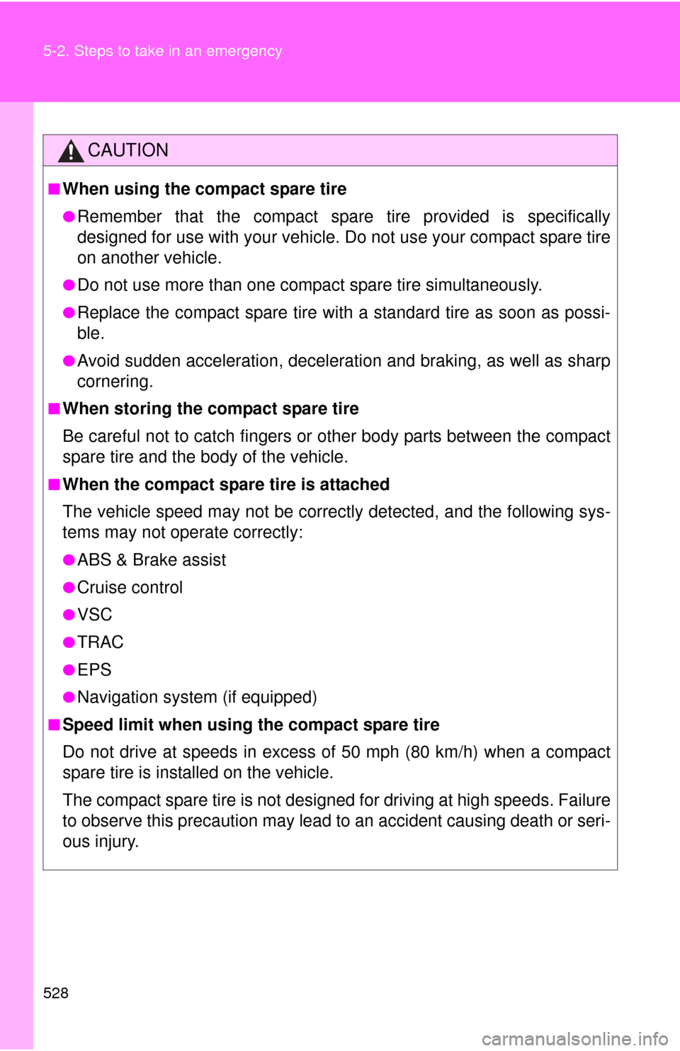 TOYOTA CAMRY 2014 XV50 / 9.G User Guide 528 5-2. Steps to take in an emergency
CAUTION
■When using the compact spare tire
●Remember that the compact spare tire provided is specifically
designed for use with your vehicle. Do not use your