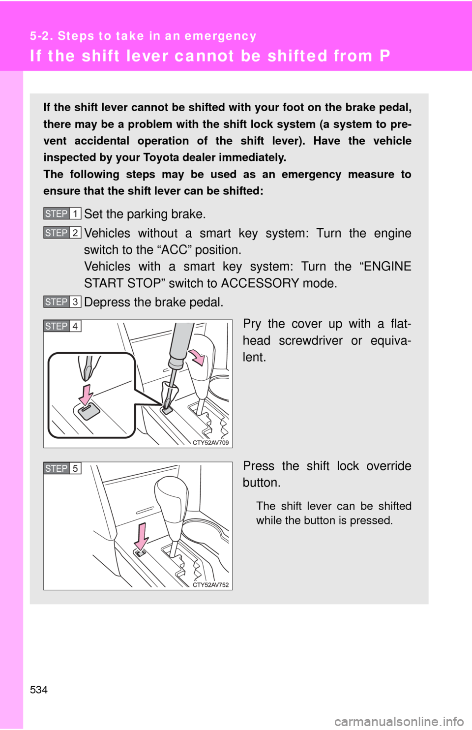 TOYOTA CAMRY 2014 XV50 / 9.G Owners Manual 534
5-2. Steps to take in an emergency
If the shift lever cannot be shifted from P
If the shift lever cannot be shifted with your foot on the brake pedal,
there may be a problem with the shift lock sy TOYOTA CAMRY 2014 XV50 / 9.G Owners Manual 534
5-2. Steps to take in an emergency
If the shift lever cannot be shifted from P
If the shift lever cannot be shifted with your foot on the brake pedal,
there may be a problem with the shift lock sy