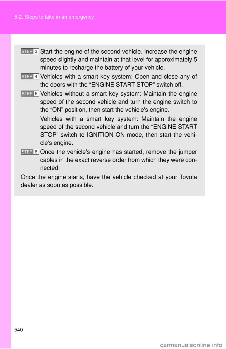 TOYOTA CAMRY 2014 XV50 / 9.G Owners Manual 540 5-2. Steps to take in an emergency
Start the engine of the second vehicle. Increase the engine
speed slightly and maintain at that level for approximately 5
minutes to recharge the battery of your TOYOTA CAMRY 2014 XV50 / 9.G Owners Manual 540 5-2. Steps to take in an emergency
Start the engine of the second vehicle. Increase the engine
speed slightly and maintain at that level for approximately 5
minutes to recharge the battery of your