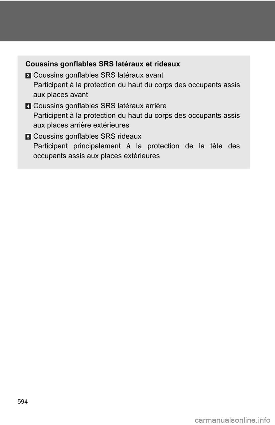 TOYOTA CAMRY 2014 XV50 / 9.G Owners Manual 594
Coussins gonflables SRS latéraux et rideauxCoussins gonflables SRS latéraux avant
Participent à la protection du haut du corps des occupants assis
aux places avant
Coussins gonflables SRS laté TOYOTA CAMRY 2014 XV50 / 9.G Owners Manual 594
Coussins gonflables SRS latéraux et rideauxCoussins gonflables SRS latéraux avant
Participent à la protection du haut du corps des occupants assis
aux places avant
Coussins gonflables SRS laté