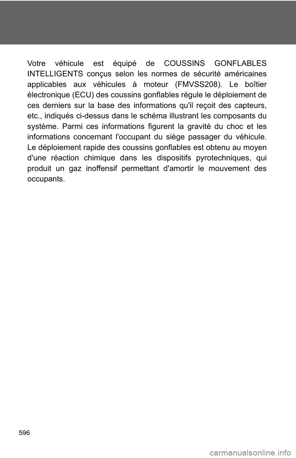 TOYOTA CAMRY 2014 XV50 / 9.G Owners Manual 596
Votre véhicule est équipé de COUSSINS GONFLABLES
INTELLIGENTS conçus selon les normes de sécurité américaines
applicables aux véhicules à moteur (FMVSS208). Le boîtier
électronique (ECU TOYOTA CAMRY 2014 XV50 / 9.G Owners Manual 596
Votre véhicule est équipé de COUSSINS GONFLABLES
INTELLIGENTS conçus selon les normes de sécurité américaines
applicables aux véhicules à moteur (FMVSS208). Le boîtier
électronique (ECU