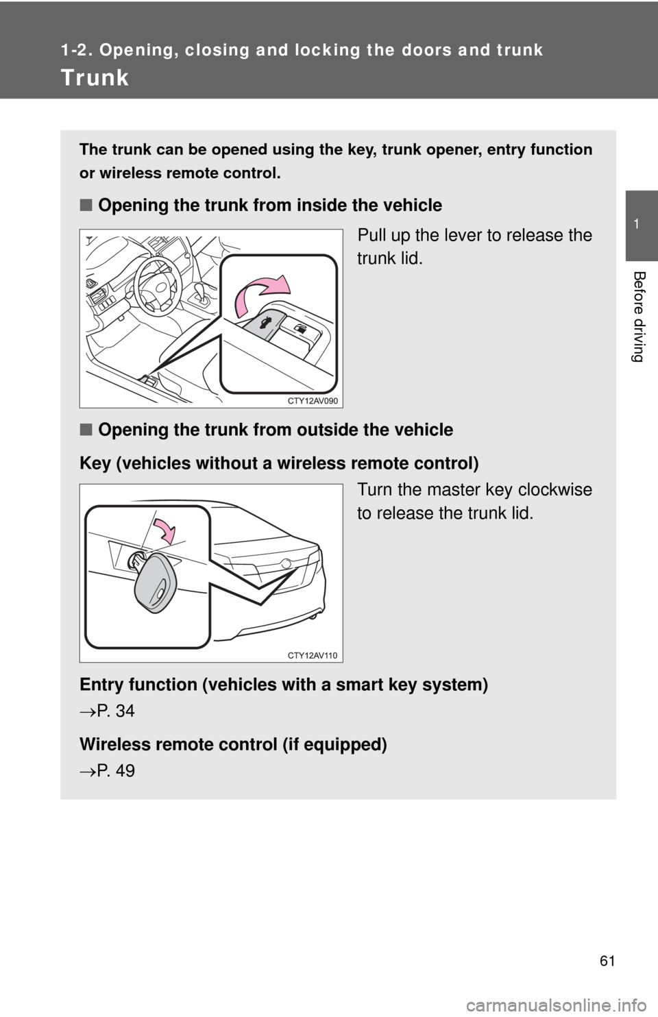TOYOTA CAMRY 2014 XV50 / 9.G Repair Manual 61
1
1-2. Opening, closing and locking the doors and trunk
Before driving
Trunk
The trunk can be opened using the key, trunk opener, entry function
or wireless remote control.
■ Opening the trunk f TOYOTA CAMRY 2014 XV50 / 9.G Repair Manual 61
1
1-2. Opening, closing and locking the doors and trunk
Before driving
Trunk
The trunk can be opened using the key, trunk opener, entry function
or wireless remote control.
■ Opening the trunk f
