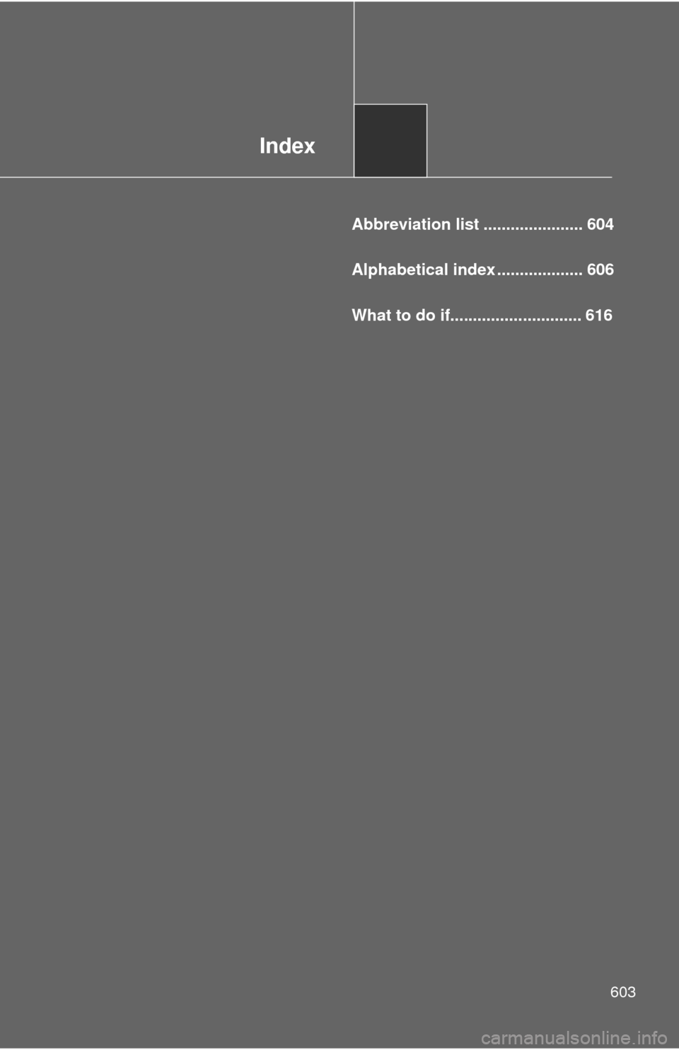 TOYOTA CAMRY 2014 XV50 / 9.G Owners Manual Index
603
Abbreviation list ...................... 604
Alphabetical index ................... 606What to do if.............................
616 TOYOTA CAMRY 2014 XV50 / 9.G Owners Manual Index
603
Abbreviation list ...................... 604
Alphabetical index ................... 606What to do if.............................
616