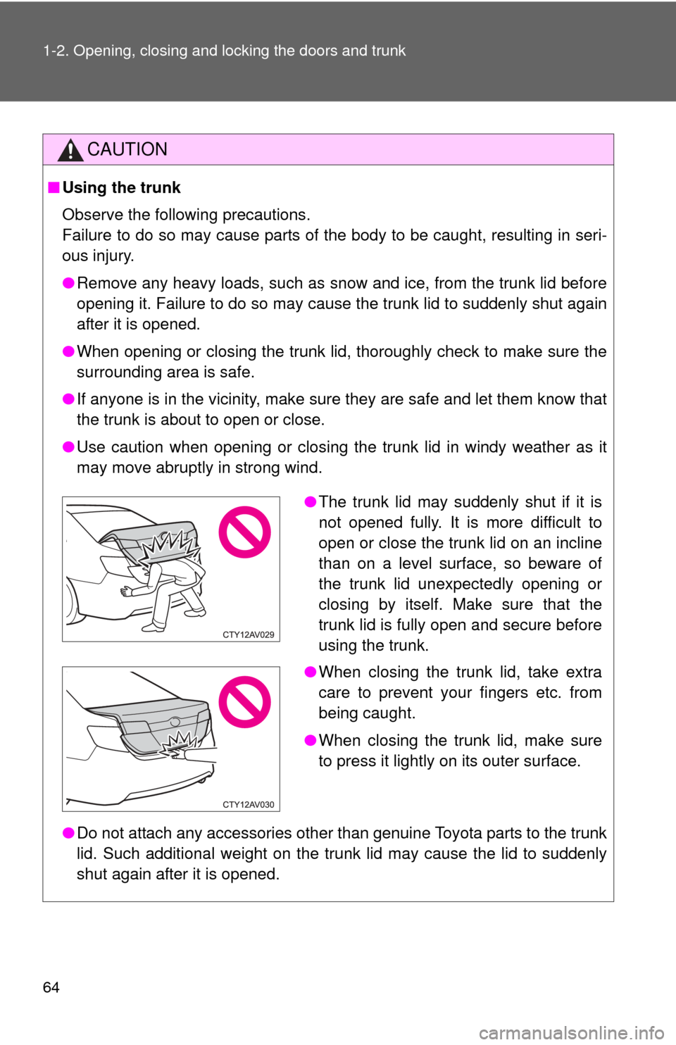 TOYOTA CAMRY 2014 XV50 / 9.G Owners Manual 64 1-2. Opening, closing and locking the doors and trunk
CAUTION
■Using the trunk
Observe the following precautions.
Failure to do so may cause parts of the body to be caught, resulting in seri-
ous