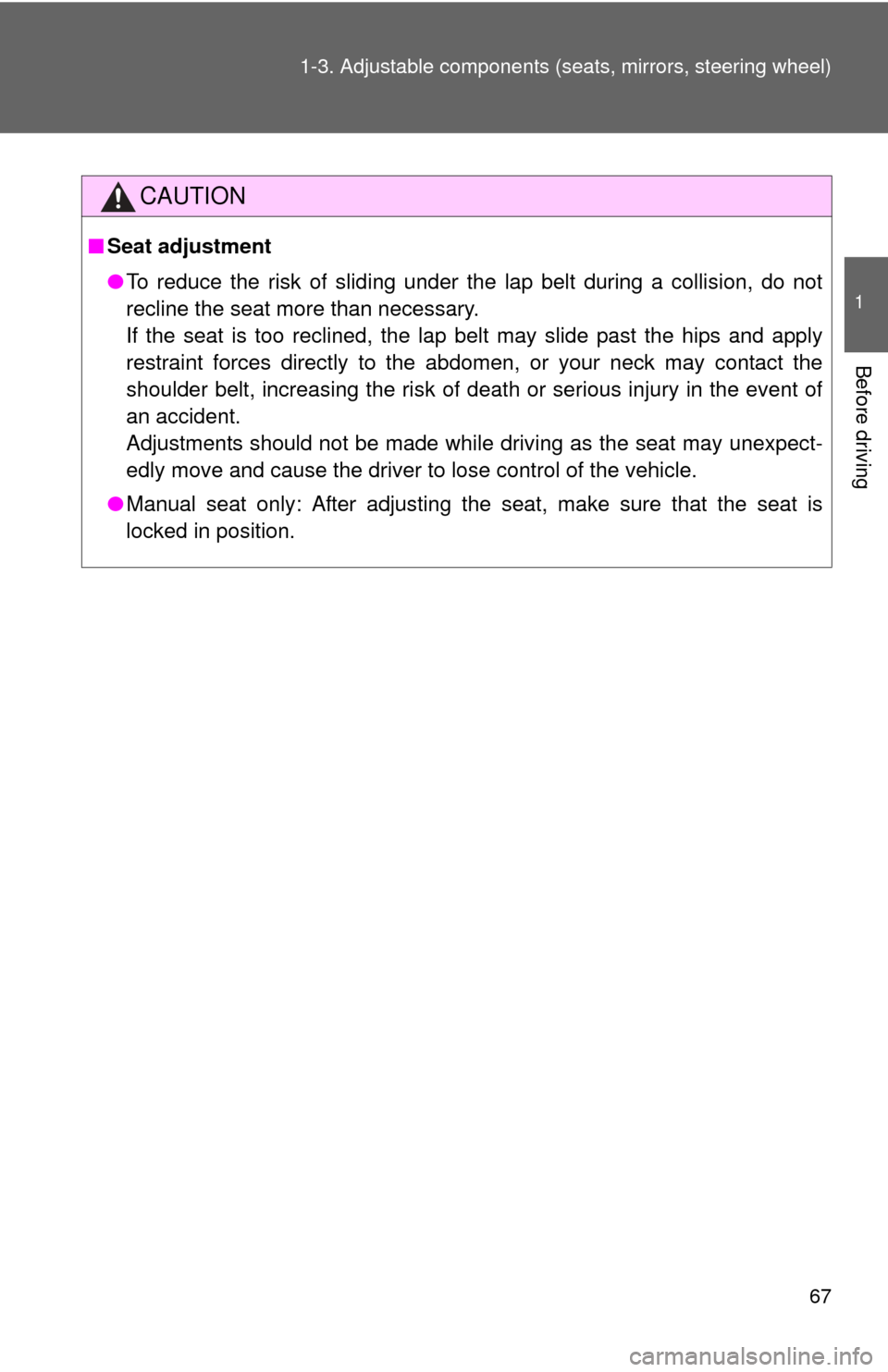 TOYOTA CAMRY 2014 XV50 / 9.G Owners Manual 67
1-3. Adjustable components (s
eats, mirrors, steering wheel)
1
Before driving
CAUTION
■Seat adjustment
●To reduce the risk of sliding under the lap belt during a collision, do not
recline the s