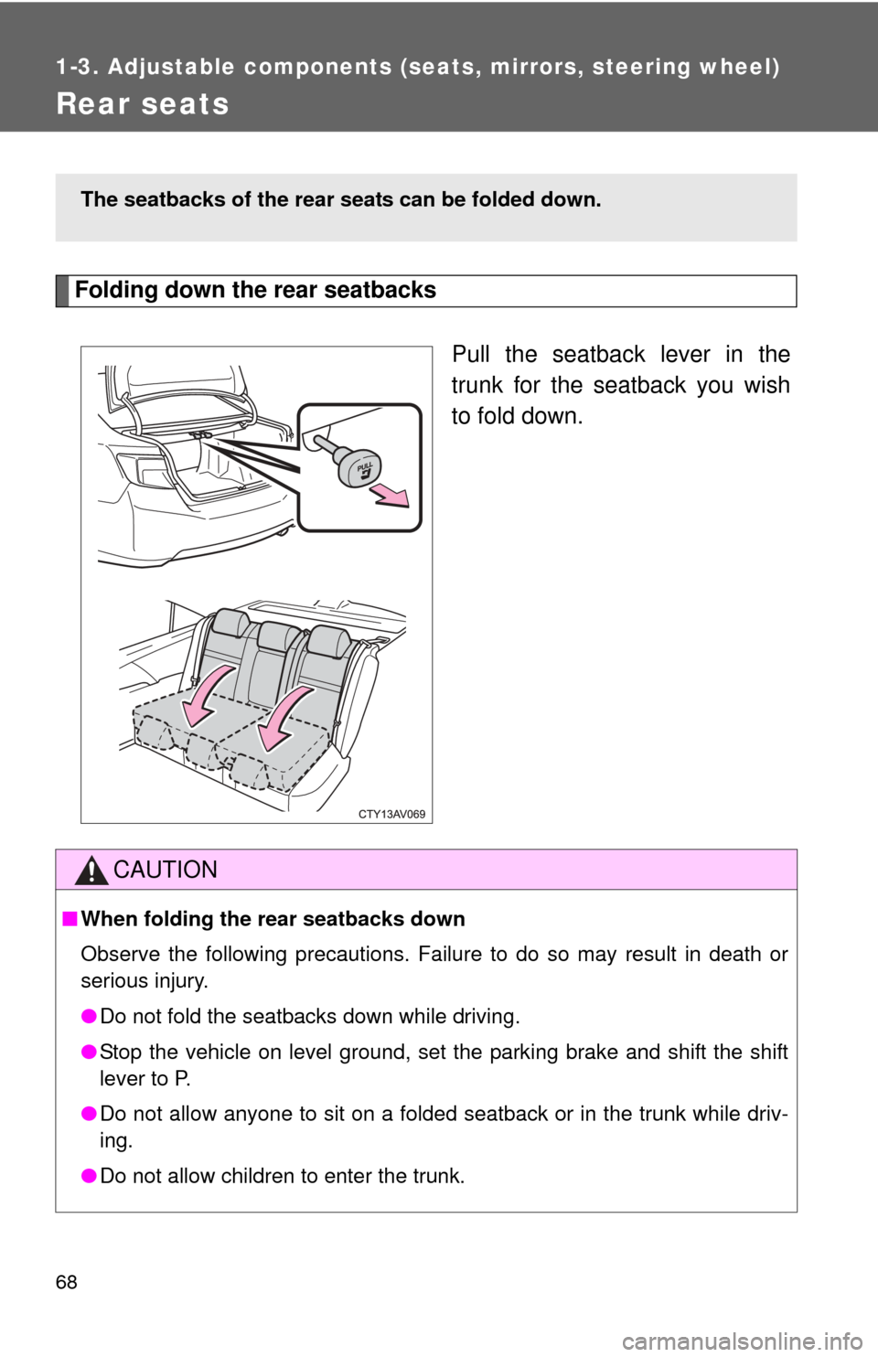 TOYOTA CAMRY 2014 XV50 / 9.G Owners Manual 68
1-3. Adjustable components (seats, mirrors, steering wheel)
Rear seats
Folding down the rear seatbacksPull the seatback lever in the
trunk for the seatback you wish
to fold down.
The seatbacks of t
