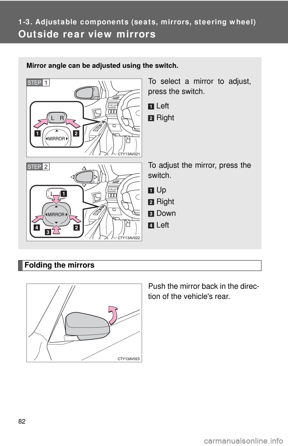 TOYOTA CAMRY 2014 XV50 / 9.G Owners Manual 82
1-3. Adjustable components (seats, mirrors, steering wheel)
Outside rear view mirrors
Folding the mirrorsPush the mirror back in the direc-
tion of the vehicles rear. 
Mirror angle can be adjusted