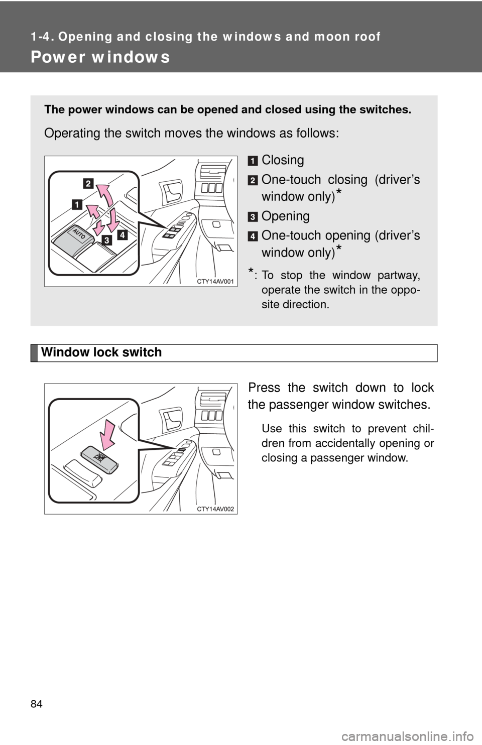 TOYOTA CAMRY 2014 XV50 / 9.G Owners Manual 84
1-4. Opening and closing the windows and moon roof
Power windows
Window lock switchPress the switch down to lock
the passenger window switches.
Use this switch to prevent chil-
dren from accidental