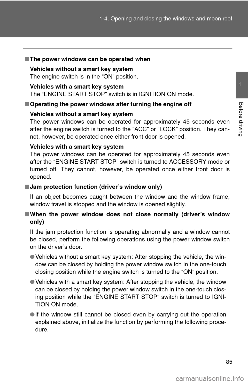 TOYOTA CAMRY 2014 XV50 / 9.G User Guide 85
1-4. Opening and closing the windows and moon roof
1
Before driving
■
The power windows can be operated when
Vehicles without a smart key system
The engine switch is in the “ON” position.
Veh