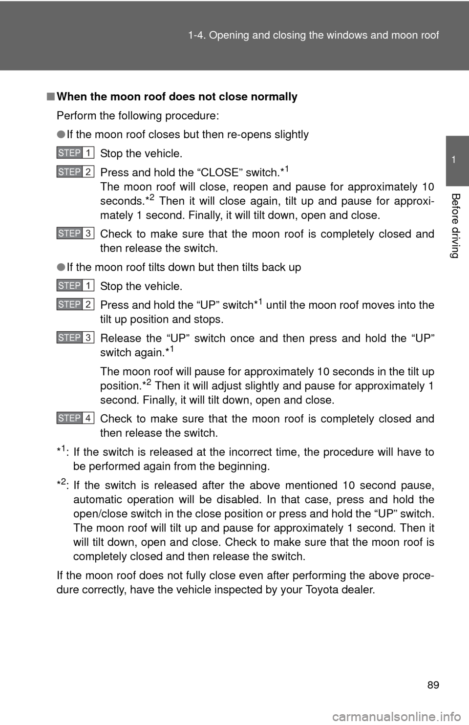 TOYOTA CAMRY 2014 XV50 / 9.G User Guide 89
1-4. Opening and closing the windows and moon roof
1
Before driving
■
When the moon roof does not close normally
Perform the following procedure:
●If the moon roof closes but then re-opens slig