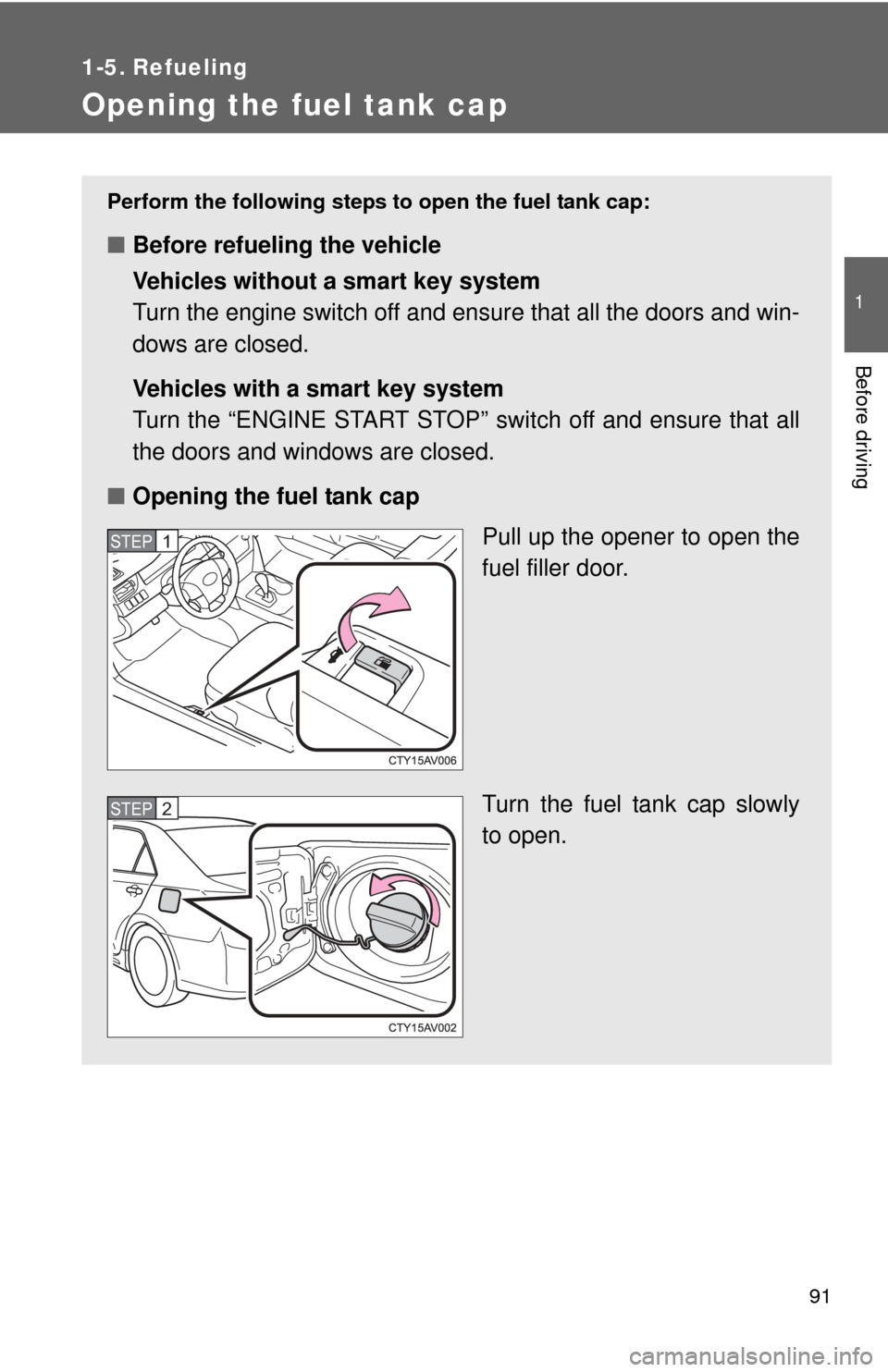 TOYOTA CAMRY 2014 XV50 / 9.G Owners Manual 91
1
Before driving
1-5. Refueling
Opening the fuel tank cap
Perform the following steps to open the fuel tank cap:
■Before refueling the vehicle
Vehicles without a smart key system
Turn the engine TOYOTA CAMRY 2014 XV50 / 9.G Owners Manual 91
1
Before driving
1-5. Refueling
Opening the fuel tank cap
Perform the following steps to open the fuel tank cap:
■Before refueling the vehicle
Vehicles without a smart key system
Turn the engine
