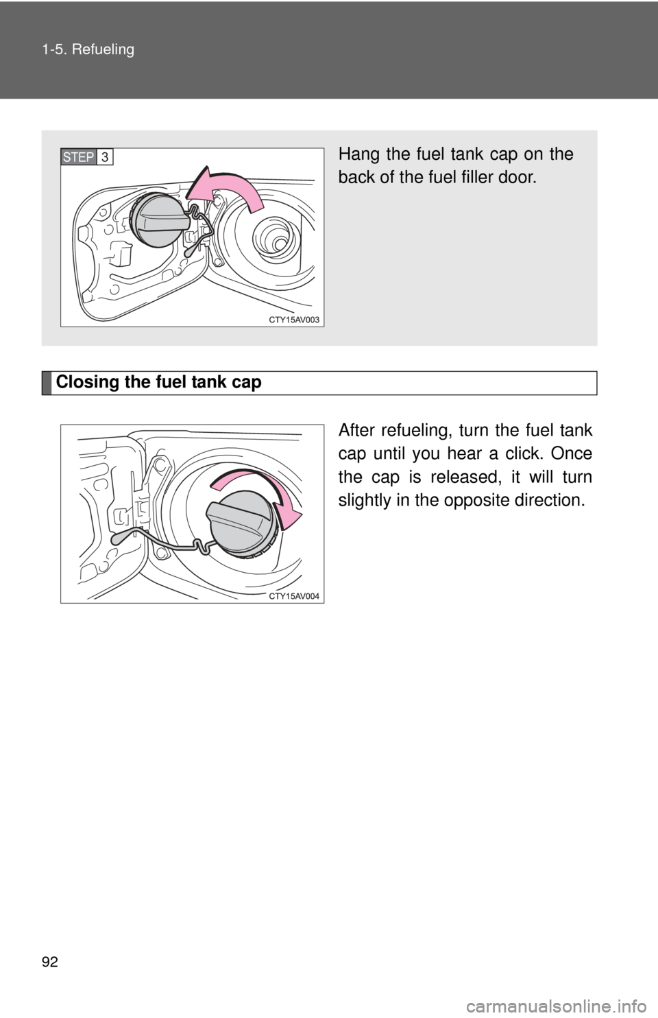 TOYOTA CAMRY 2014 XV50 / 9.G Owners Manual 92 1-5. Refueling
Closing the fuel tank capAfter refueling, turn the fuel tank
cap until you hear a click. Once
the cap is released, it will turn
slightly in the opposite direction.
Hang the fuel tank TOYOTA CAMRY 2014 XV50 / 9.G Owners Manual 92 1-5. Refueling
Closing the fuel tank capAfter refueling, turn the fuel tank
cap until you hear a click. Once
the cap is released, it will turn
slightly in the opposite direction.
Hang the fuel tank