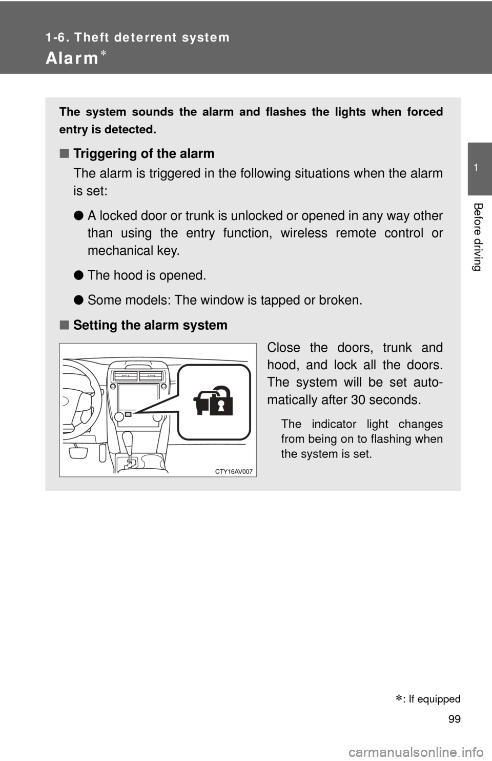 TOYOTA CAMRY 2014 XV50 / 9.G User Guide 99
1
1-6. Theft deterrent system
Before driving
Alarm
: If equipped
The system sounds the alarm and flashes the lights when forced
entry is detected.
■ Triggering of the alarm
The alarm is tri