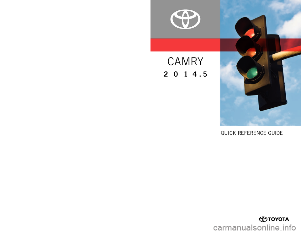 TOYOTA CAMRY 2014 XV50 / 9.G Quick Reference Guide QUICK REFERENCE GUIDE
00505 -Q RG14-CAM2
Printed
in U.S.A. 1/14
13-TCS-07752
201 4.5CUSTOMER EXPERIENCE CENTER
1- 8 0 0 - 3 31- 4 3 31
C A MRY
13-TCS-07752_QRG_MY14.5Camry_1_0F_lm.indd 112/20 TOYOTA CAMRY 2014 XV50 / 9.G Quick Reference Guide QUICK REFERENCE GUIDE
00505 -Q RG14-CAM2
Printed
in U.S.A. 1/14
13-TCS-07752
201 4.5CUSTOMER EXPERIENCE CENTER
1- 8 0 0 - 3 31- 4 3 31
C A MRY
13-TCS-07752_QRG_MY14.5Camry_1_0F_lm.indd 112/20