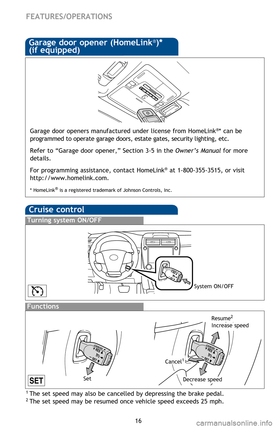 TOYOTA CAMRY 2014 XV50 / 9.G Quick Reference Guide 16
FEATURES/OPERATIONS
Cruise control
1  The set speed may also be cancelled by depressing the brake pedal.2 The set speed may be resumed once vehicle speed exceeds 25 mph.
Turning system ON/OFF
Funct