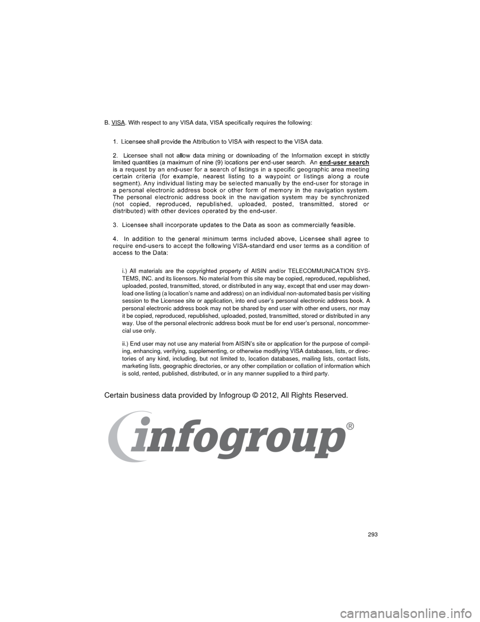 TOYOTA CAMRY 2015 XV50 / 9.G Navigation Manual 293
Camry_Navi_U
B. VISA. With respect to any VISA data, VISA specifically requires the following:
i.) All materials are the copyrighted property of AISIN and/or TELECOMMUNICATION SYS-
TEMS, INC. and 