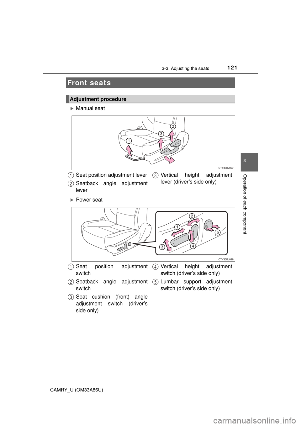 TOYOTA CAMRY 2015 XV50 / 9.G Owners Manual 121
3
Operation of each component
CAMRY_U (OM33A86U)
3-3. Adjusting the seats
Manual seat
Power seat
Front seats
Adjustment procedure
Seat position adjustment lever
Seatback angle adjustment
lev