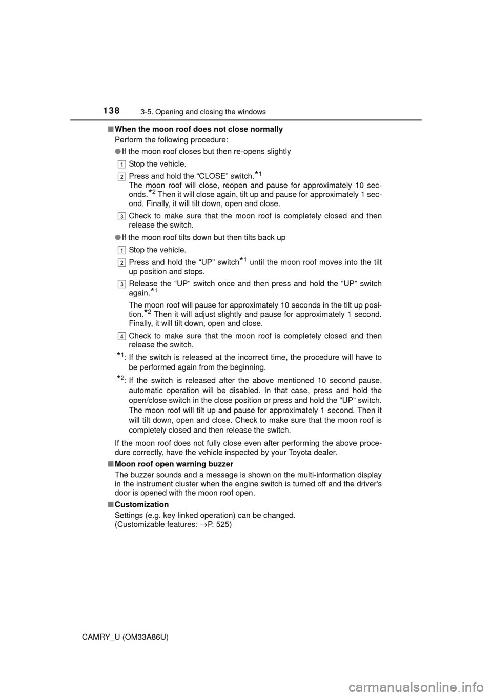 TOYOTA CAMRY 2015 XV50 / 9.G Owners Manual 1383-5. Opening and closing the windows
CAMRY_U (OM33A86U)■
When the moon roof do es not close normally
Perform the following procedure:
● If the moon roof closes but then re-opens slightly
Stop t