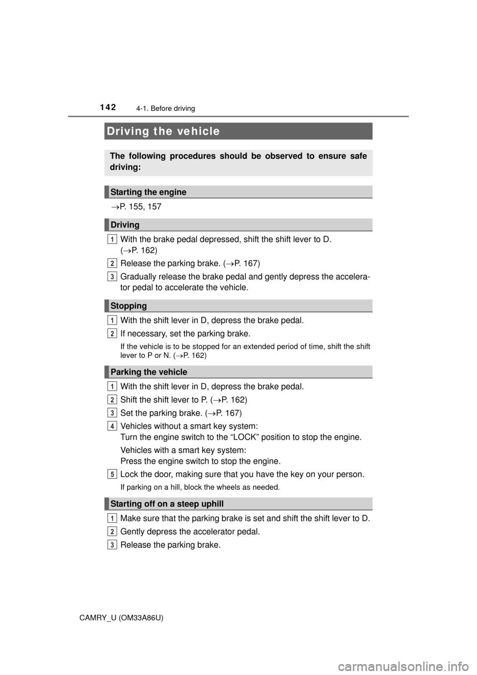 TOYOTA CAMRY 2015 XV50 / 9.G Owners Manual 142
CAMRY_U (OM33A86U)
4-1. Before driving
P. 155, 157
With the brake pedal depressed, shift the shift lever to D. 
(  P. 162)
Release the parking brake. ( P. 167)
Gradually release the brake