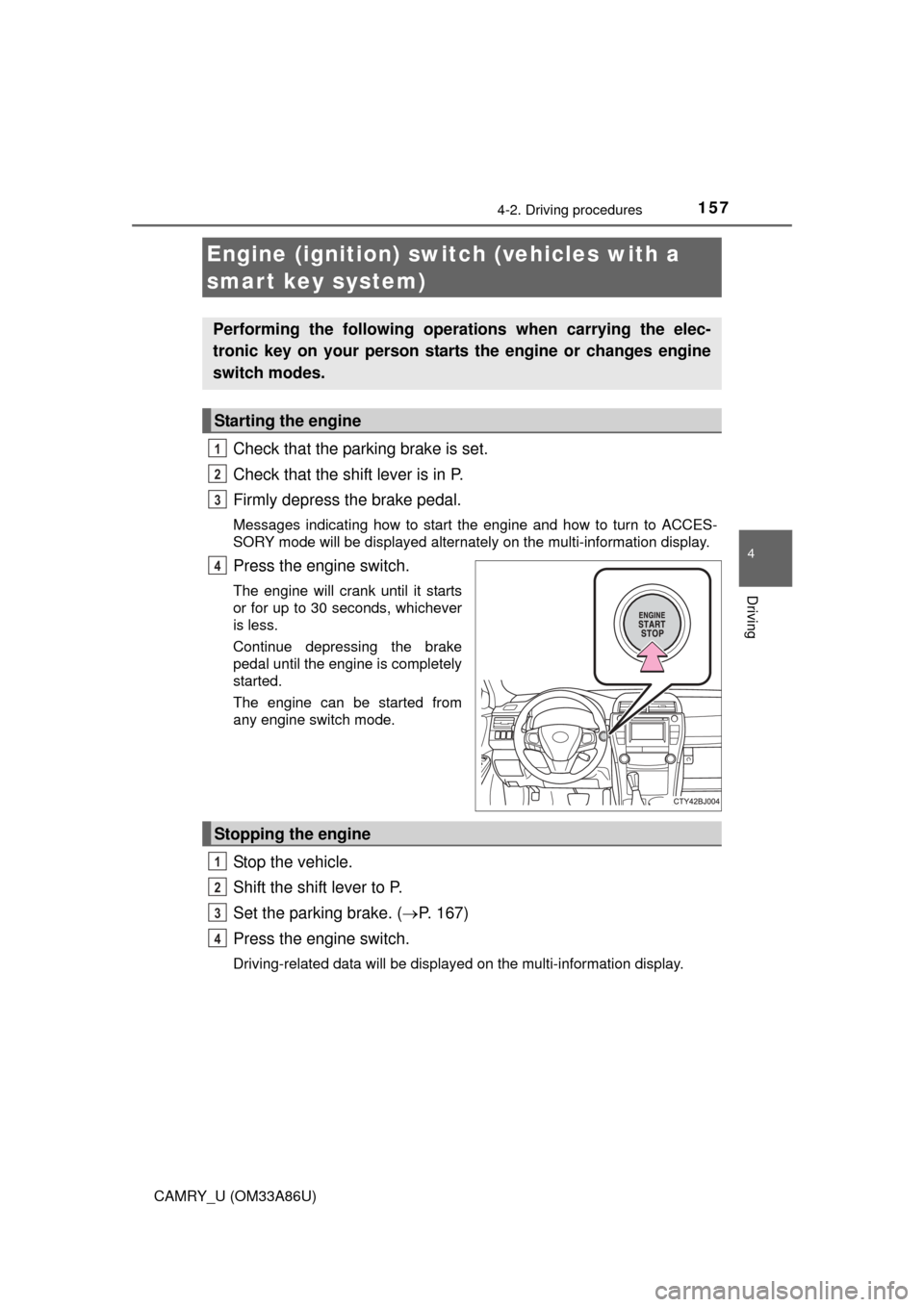 TOYOTA CAMRY 2015 XV50 / 9.G Owners Manual 1574-2. Driving procedures
4
Driving
CAMRY_U (OM33A86U)
Check that the parking brake is set.
Check that the shift lever is in P. 
Firmly depress the brake pedal.
Messages indicating how to start the e