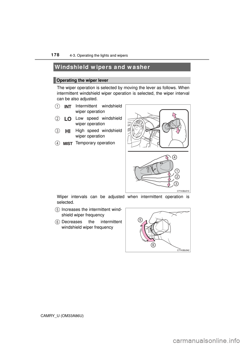 TOYOTA CAMRY 2015 XV50 / 9.G Owners Manual 1784-3. Operating the lights and wipers
CAMRY_U (OM33A86U)
The wiper operation is selected by moving the lever as follows. When
intermittent windshield wiper operati on is selected, the wiper interval TOYOTA CAMRY 2015 XV50 / 9.G Owners Manual 1784-3. Operating the lights and wipers
CAMRY_U (OM33A86U)
The wiper operation is selected by moving the lever as follows. When
intermittent windshield wiper operati on is selected, the wiper interval