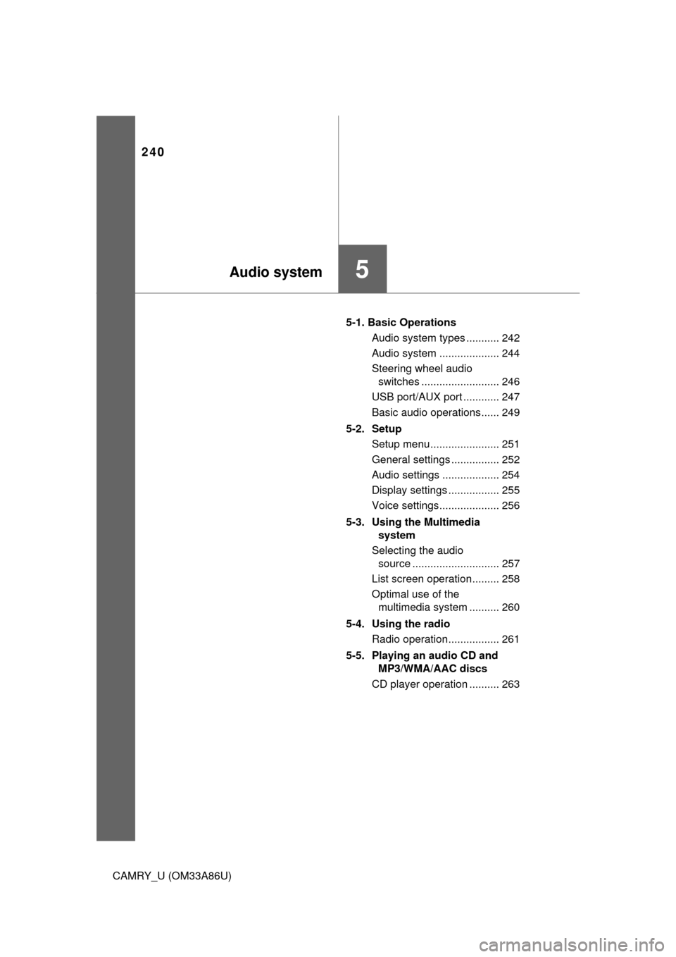 TOYOTA CAMRY 2015 XV50 / 9.G Owners Manual 240
CAMRY_U (OM33A86U)5-1. Basic Operations
Audio system types ........... 242
Audio system .................... 244
Steering wheel audio switches .......................... 246
USB port/AUX port ....