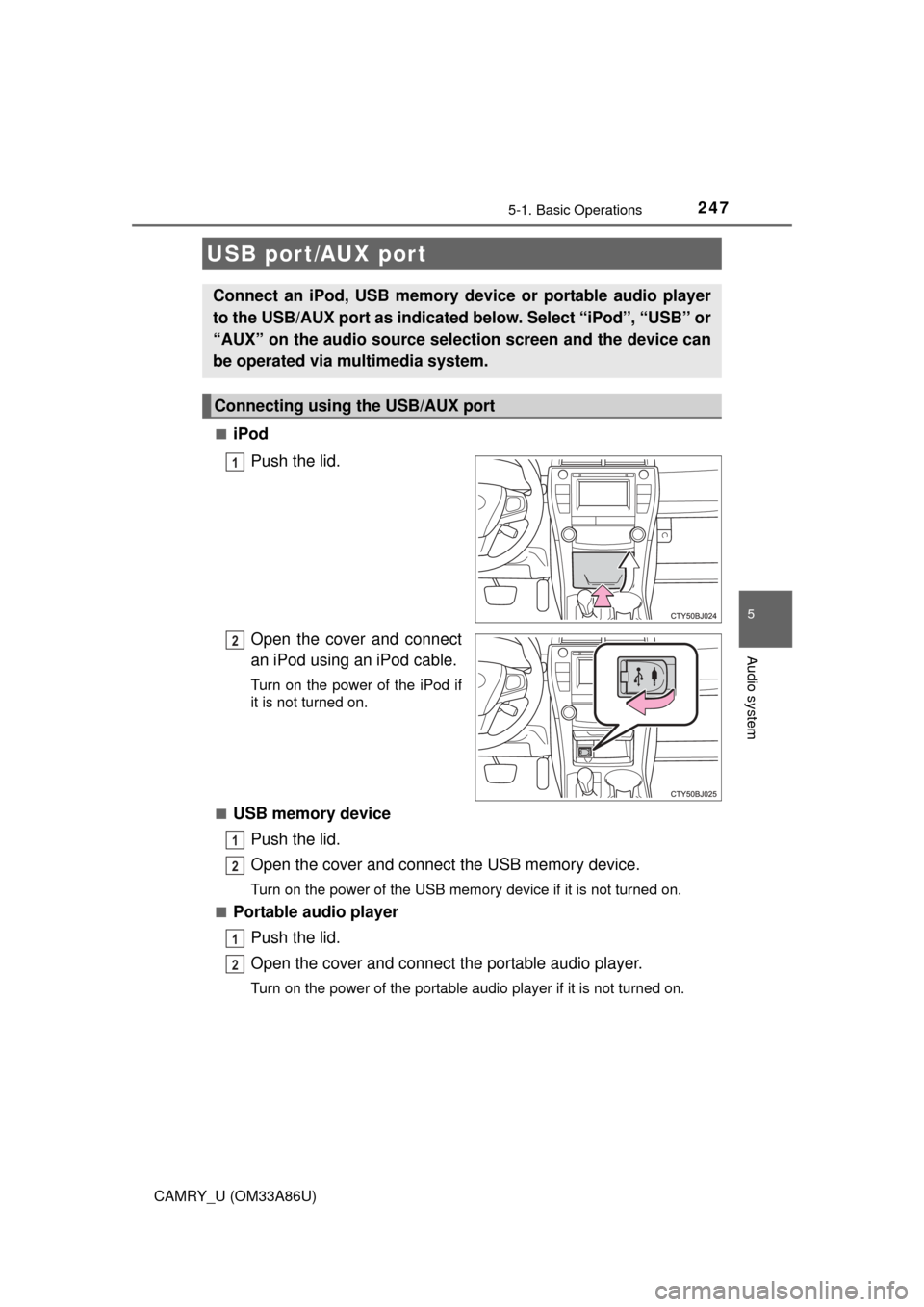 TOYOTA CAMRY 2015 XV50 / 9.G Owners Manual 2475-1. Basic Operations
5
Audio system
CAMRY_U (OM33A86U)■
iPod
Push the lid.
Open the cover and connect
an iPod using an iPod cable.
Turn on the power of the iPod if
it is not turned on.
■
USB m