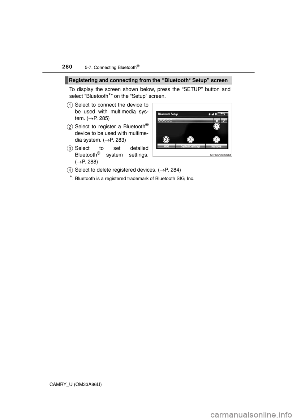 TOYOTA CAMRY 2015 XV50 / 9.G Owners Manual 2805-7. Connecting Bluetooth®
CAMRY_U (OM33A86U)
To display the screen shown below, press the “SETUP” button and
select “Bluetooth
*” on the “Setup” screen.
Select to connect the device t