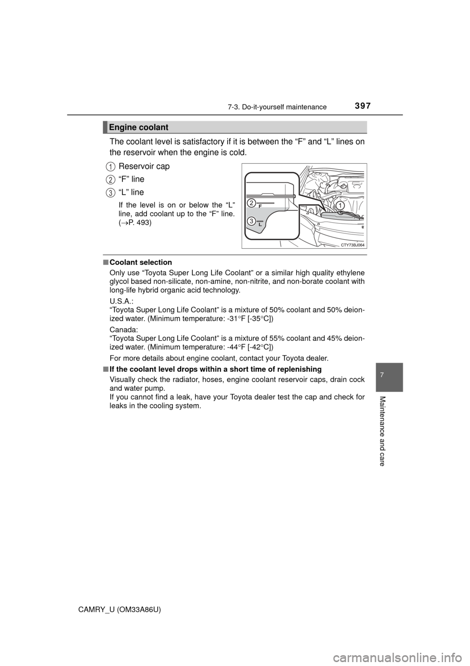 TOYOTA CAMRY 2015 XV50 / 9.G Owners Manual 3977-3. Do-it-yourself maintenance
7
Maintenance and care
CAMRY_U (OM33A86U)
The coolant level is satisfactory if it is between the “F” and “L” lines on
the reservoir when the engine is cold.
