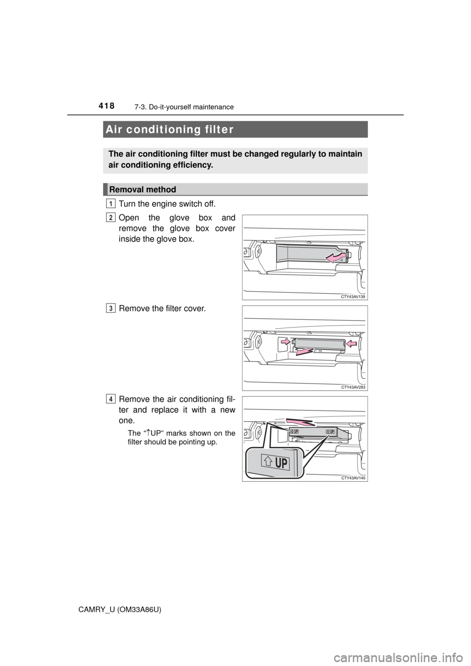 TOYOTA CAMRY 2015 XV50 / 9.G Owners Manual 4187-3. Do-it-yourself maintenance
CAMRY_U (OM33A86U)
Turn the engine switch off.
Open the glove box and
remove the glove box cover
inside the glove box.
Remove the filter cover.
Remove the air condit TOYOTA CAMRY 2015 XV50 / 9.G Owners Manual 4187-3. Do-it-yourself maintenance
CAMRY_U (OM33A86U)
Turn the engine switch off.
Open the glove box and
remove the glove box cover
inside the glove box.
Remove the filter cover.
Remove the air condit
