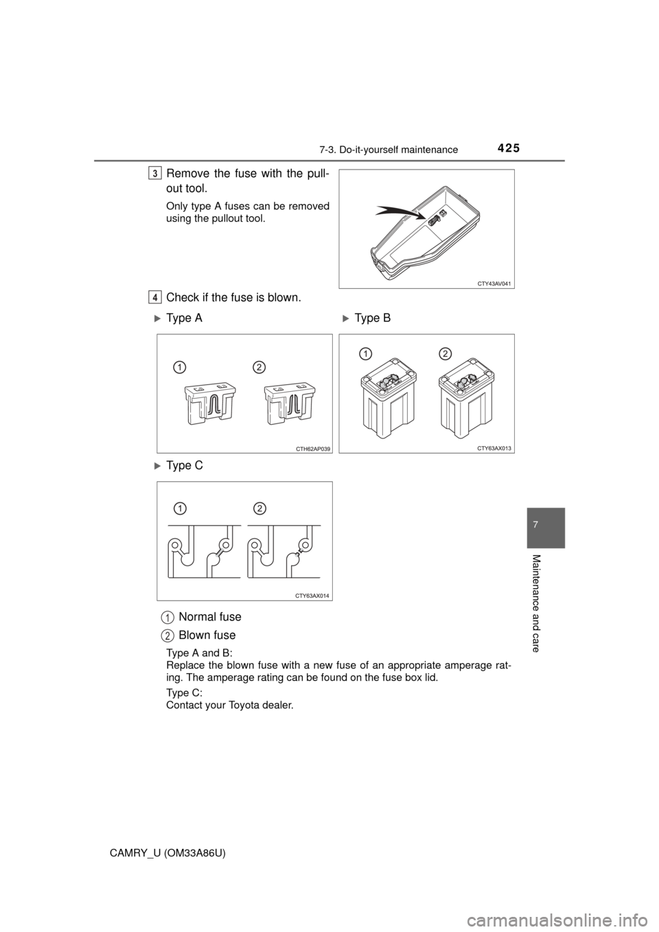 TOYOTA CAMRY 2015 XV50 / 9.G Owners Manual 4257-3. Do-it-yourself maintenance
7
Maintenance and care
CAMRY_U (OM33A86U)
Remove the fuse with the pull-
out tool.
Only type A fuses can be removed
using the pullout tool.
Check if the fuse is blow