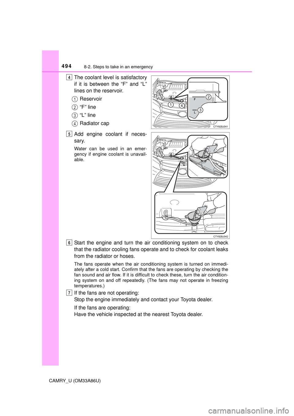 TOYOTA CAMRY 2015 XV50 / 9.G Owners Manual 4948-2. Steps to take in an emergency
CAMRY_U (OM33A86U)
The coolant level is satisfactory
if it is between the “F” and “L”
lines on the reservoir.Reservoir
“F” line
“L” line
Radiator 