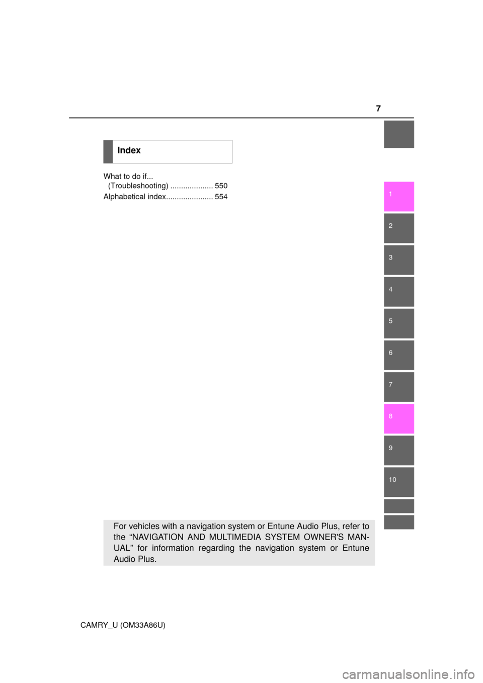 TOYOTA CAMRY 2015 XV50 / 9.G Owners Manual 7
1
9 8 6 5
4
3
2
CAMRY_U (OM33A86U)
10
7
What to do if... (Troubleshooting) .................... 550
Alphabetical index...................... 554
Index
For vehicles with a navigation system or Entune