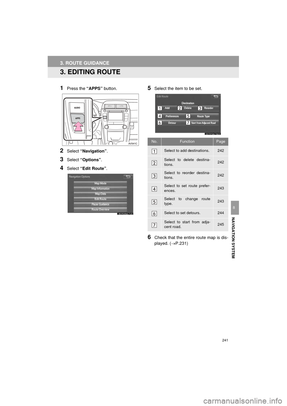 TOYOTA CAMRY 2016 XV50 / 9.G Navigation Manual 241
Camry_Navi_U
3. ROUTE GUIDANCE
NAVIGATION SYSTEM
8
3. EDITING ROUTE
1Press the “APPS” button.
2Select “Navigation” .
3Select “Options” .
4Select “Edit Route” .
5Select the item to TOYOTA CAMRY 2016 XV50 / 9.G Navigation Manual 241
Camry_Navi_U
3. ROUTE GUIDANCE
NAVIGATION SYSTEM
8
3. EDITING ROUTE
1Press the “APPS” button.
2Select “Navigation” .
3Select “Options” .
4Select “Edit Route” .
5Select the item to