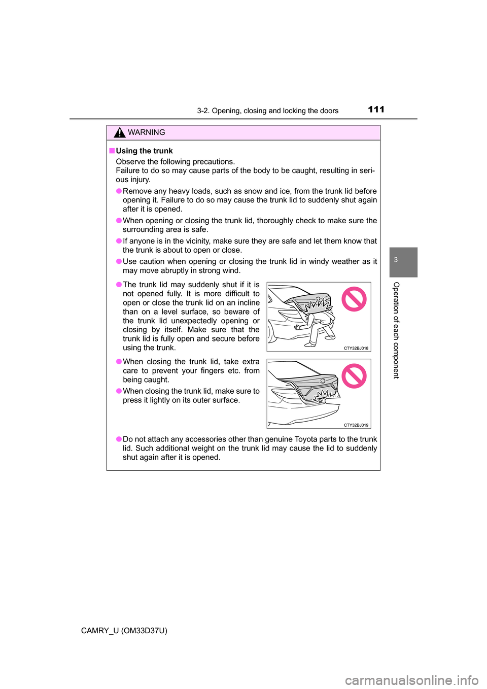 TOYOTA CAMRY 2016 XV50 / 9.G Owners Manual 1113-2. Opening, closing and locking the doors
3
Operation of each component
CAMRY_U (OM33D37U)
WARNING
■Using the trunk
Observe the following precautions.
Failure to do so may cause parts of the bo TOYOTA CAMRY 2016 XV50 / 9.G Owners Manual 1113-2. Opening, closing and locking the doors
3
Operation of each component
CAMRY_U (OM33D37U)
WARNING
■Using the trunk
Observe the following precautions.
Failure to do so may cause parts of the bo
