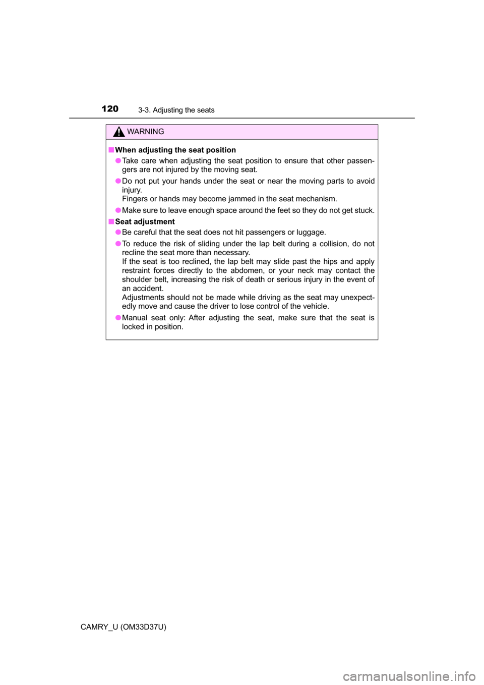 TOYOTA CAMRY 2016 XV50 / 9.G Owners Manual 1203-3. Adjusting the seats
CAMRY_U (OM33D37U)
WARNING
■When adjusting the seat position
● Take care when adjusting the seat position to ensure that other passen-
gers are not injured by the movin TOYOTA CAMRY 2016 XV50 / 9.G Owners Manual 1203-3. Adjusting the seats
CAMRY_U (OM33D37U)
WARNING
■When adjusting the seat position
● Take care when adjusting the seat position to ensure that other passen-
gers are not injured by the movin