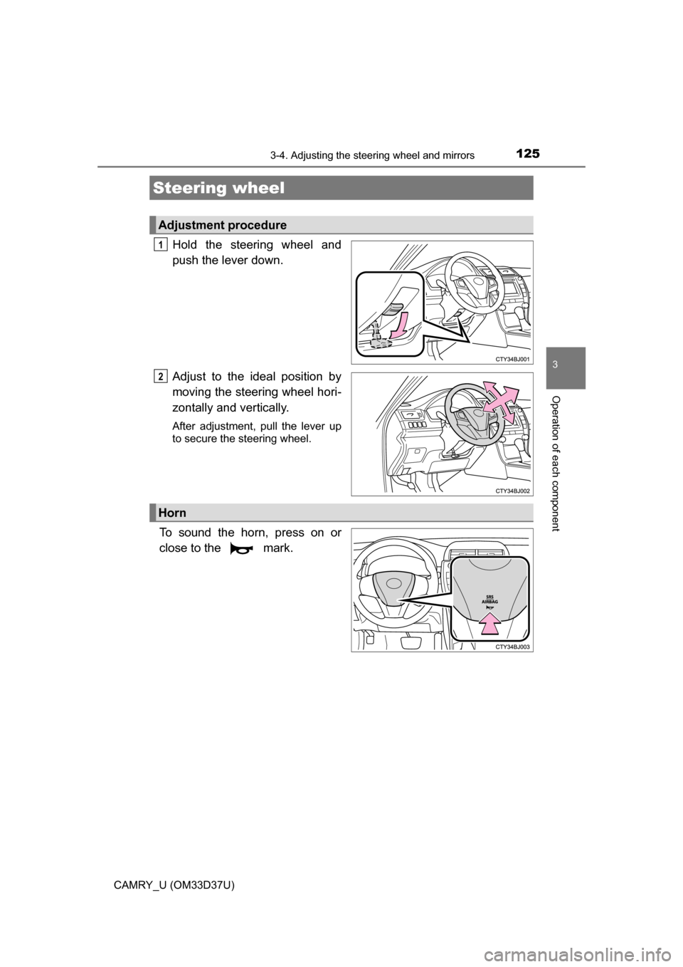 TOYOTA CAMRY 2016 XV50 / 9.G Owners Manual 125
3
Operation of each component
CAMRY_U (OM33D37U)
3-4. Adjusting the steering wheel and mirrors
Hold the steering wheel and
push the lever down.
Adjust to the ideal position by
moving the steering 