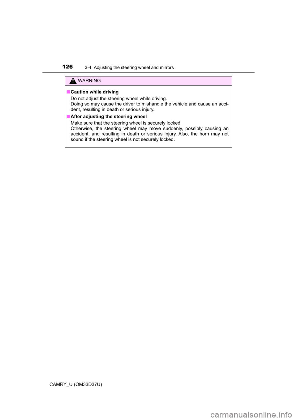 TOYOTA CAMRY 2016 XV50 / 9.G Owners Manual 1263-4. Adjusting the steering wheel and mirrors
CAMRY_U (OM33D37U)
WARNING
■Caution while driving
Do not adjust the steering wheel while driving. 
Doing so may cause the driver to mishandle the veh