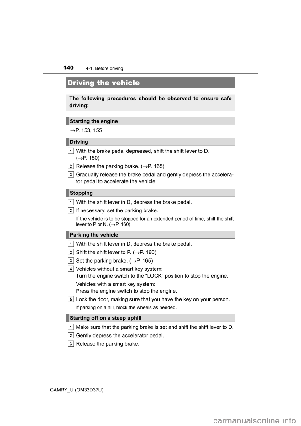 TOYOTA CAMRY 2016 XV50 / 9.G Owners Manual 140
CAMRY_U (OM33D37U)
4-1. Before driving
P. 153, 155
With the brake pedal depressed, shift the shift lever to D. 
(  P. 160)
Release the parking brake. ( P. 165)
Gradually release the brake