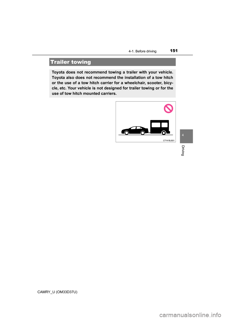 TOYOTA CAMRY 2016 XV50 / 9.G Owners Manual 1514-1. Before driving
4
Driving
CAMRY_U (OM33D37U)
Trailer towing
Toyota does not recommend towing a trailer with your vehicle.
Toyota also does not recommend the installation of a tow hitch
or the u