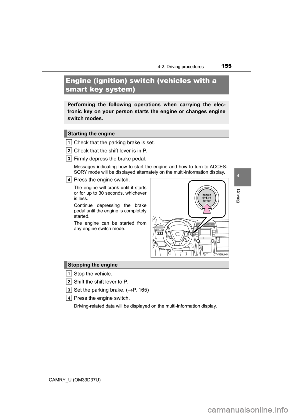 TOYOTA CAMRY 2016 XV50 / 9.G Owners Manual 1554-2. Driving procedures
4
Driving
CAMRY_U (OM33D37U)
Check that the parking brake is set.
Check that the shift lever is in P. 
Firmly depress the brake pedal.
Messages indicating how to start the e